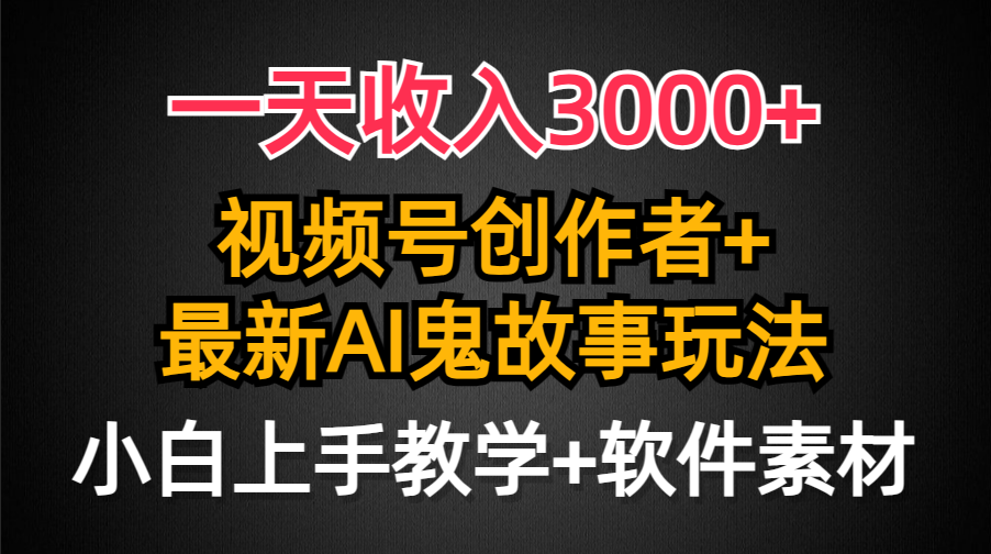 (4445期）一天收入3000+，视频号创作者AI创作鬼故事玩法，条条爆流量，小白也能轻...-北少网创