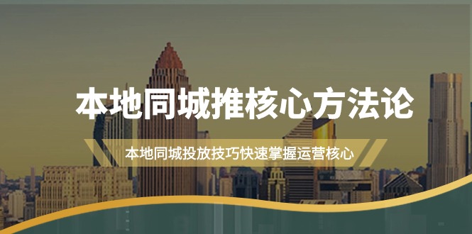 (4439期）本地同城·推核心方法论，本地同城投放技巧快速掌握运营核心（16节课）-北少网创