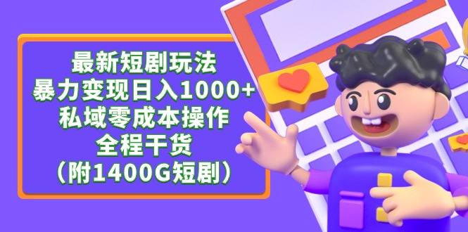 (4420期）最新短剧玩法，暴力变现日入1000+私域零成本操作，全程干货（附1400G短剧）-北少网创