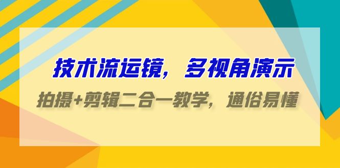 (4545期）技术流-运镜，多视角演示，拍摄+剪辑二合一教学，通俗易懂（70节课）-北少网创