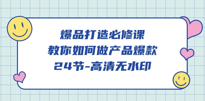 (4739期）爆品 打造必修课，教你如何-做产品爆款（24节-高清无水印）-北少网创