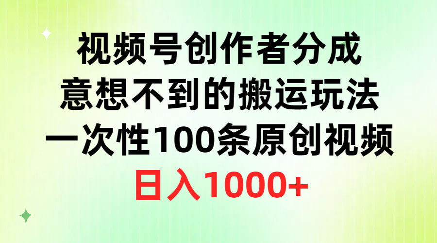 (4737期）视频号创作者分成，意想不到的搬运玩法，一次性100条原创视频，日入1000+-北少网创