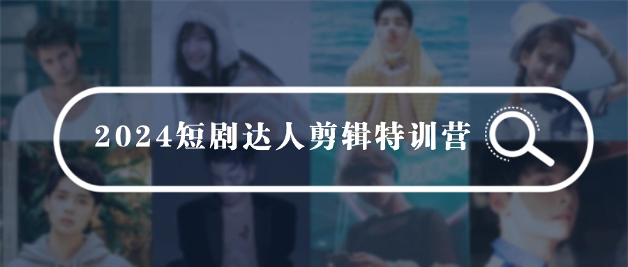 (4688期）2024短剧达人剪辑特训营，适合宝爸宝妈的0基础剪辑训练营（51节课）-北少网创