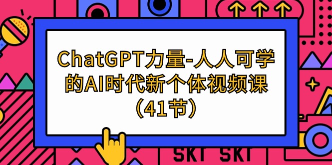 (4670期）ChatGPT-力量-人人可学的AI时代新个体视频课（41节）-北少说钱