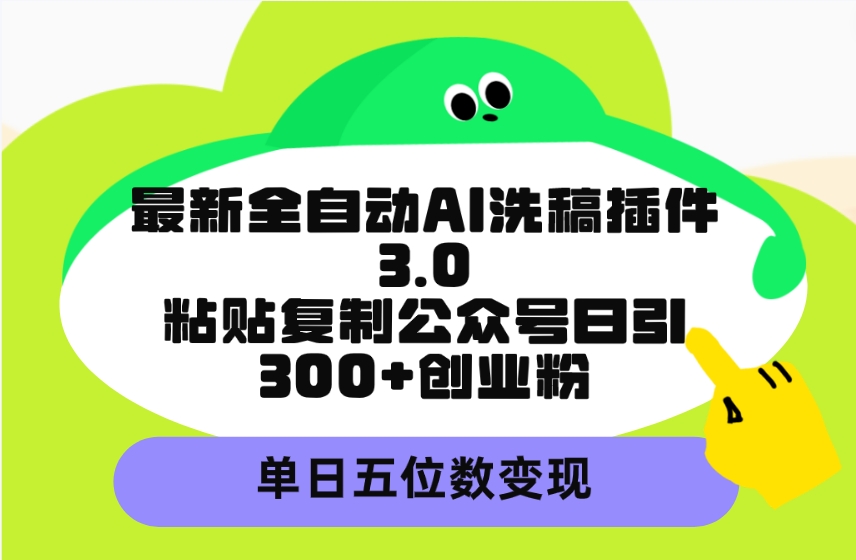 (4662期）最新全自动AI洗稿插件3.0，粘贴复制公众号日引300+创业粉，单日五位数变现-北少网创