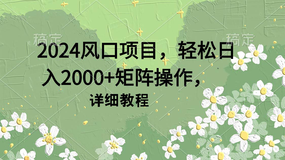 (4652期）2024风口项目，轻松日入2000+矩阵操作，详细教程-北少网创