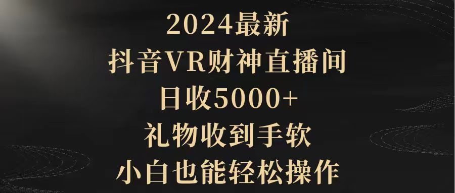 (4595期）2024最新，抖音VR财神直播间，日收5000+，礼物收到手软，小白也能轻松操作-北少网创