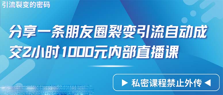 (4850期）仅靠分享一条朋友圈裂变引流自动成交2小时1000内部直播课程-北少网创