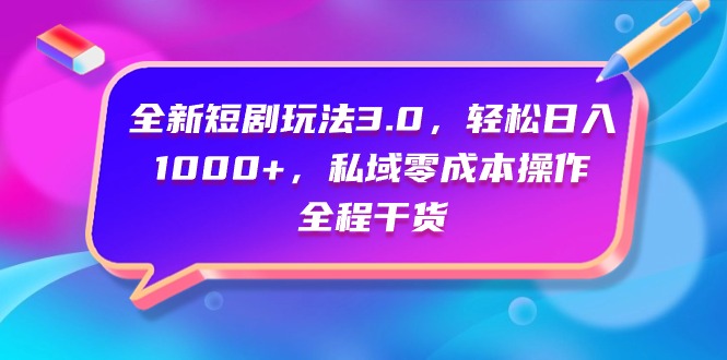 (4794期）全新短剧玩法3.0，轻松日入1000+，私域零成本操作，全程干货-北少网创