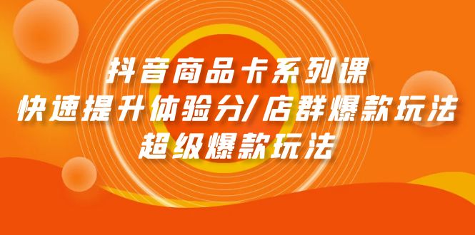 (4988期）抖音商品卡系列课：快速提升体验分/店群爆款玩法/超级爆款玩法-北少网创