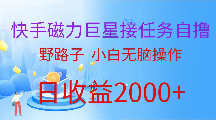 (4985期）（蓝海项目）快手磁力巨星接任务自撸，野路子，小白无脑操作日入2000+-北少网创