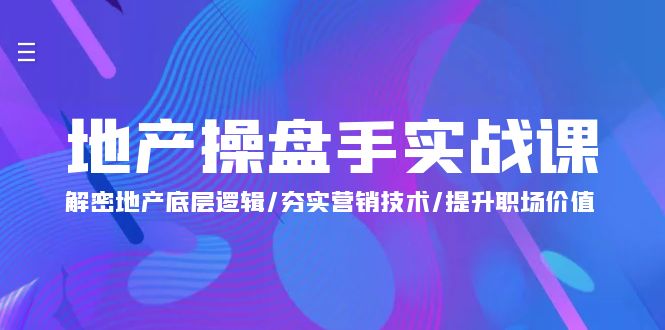 (4960期）地产 操盘手实战课：解密地产底层逻辑/夯实营销技术/提升职场价值（24节）-北少网创