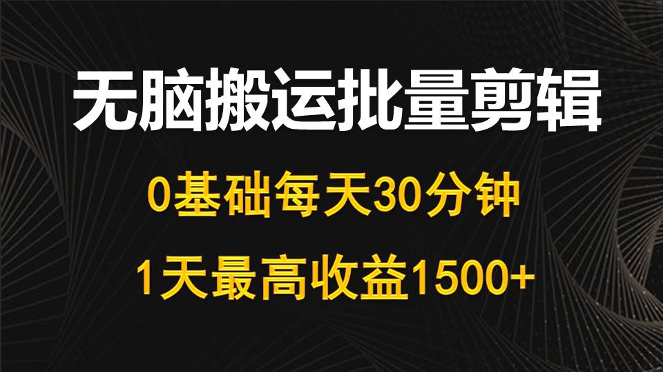 (10008期）每天30分钟，0基础无脑搬运批量剪辑，1天最高收益1500+-北少网创