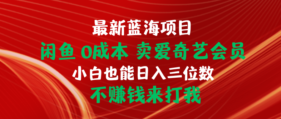 (10117期）最新蓝海项目 闲鱼0成本 卖爱奇艺会员 小白也能入三位数 不赚钱来打我-北少网创