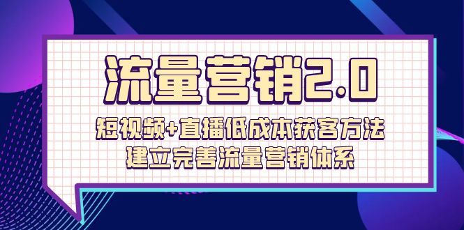 (10114期）流量-营销2.0：短视频+直播低成本获客方法，建立完善流量营销体系（72节）-北少网创