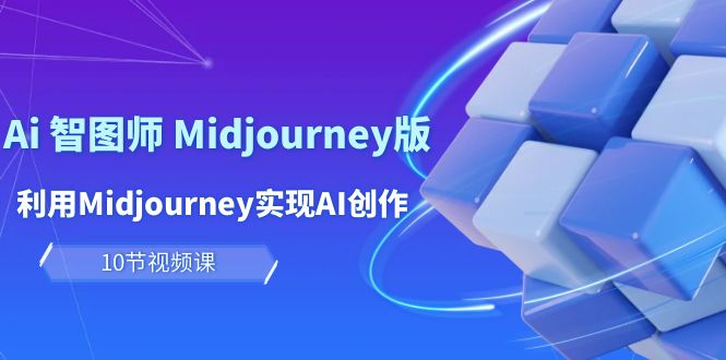 (10066期）玩赚Ai 智图师 Midjourney版：利用Midjourney实现AI创作及变现（10节课）-北少网创