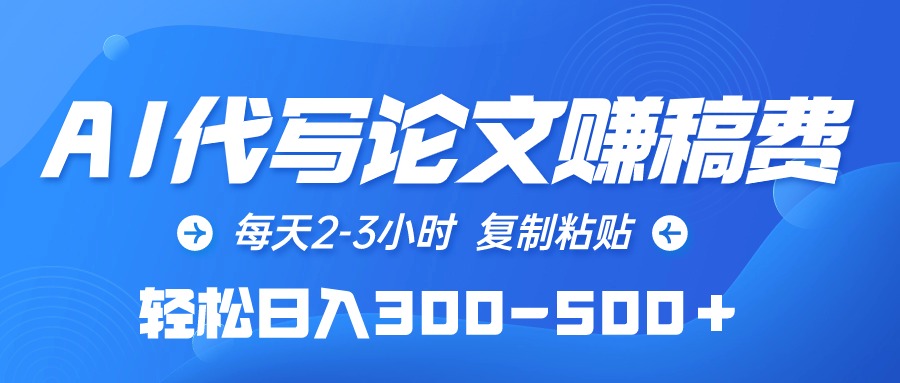 (10042期）AI代写论文赚稿费，每天2-3小时，复制粘贴，轻松日入300-500＋-北少网创