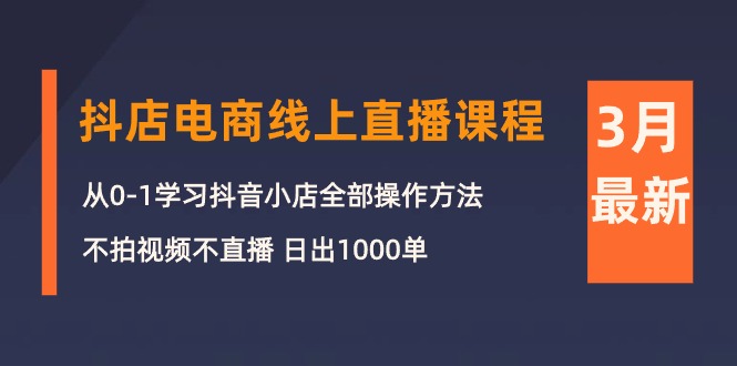 (10140期）3月抖店电商线上直播课程：从0-1学习抖音小店，不拍视频不直播 日出1000单-北少网创