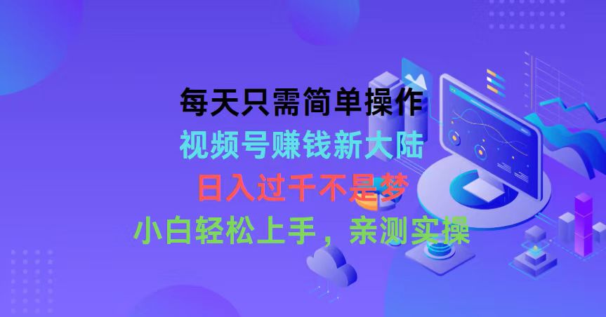 (10290期）每天只需简单操作，视频号赚钱新大陆，日入过千不是梦，小白轻松上手，...-北少网创