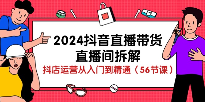 (10288期）2024抖音直播带货-直播间拆解：抖店运营从入门到精通（56节课）-北少网创