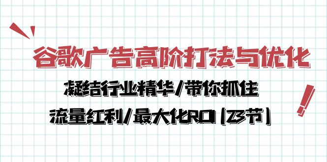 (10287期）谷歌广告高阶打法与优化，凝结行业精华/带你抓住流量红利/最大化ROI(23节)-北少网创