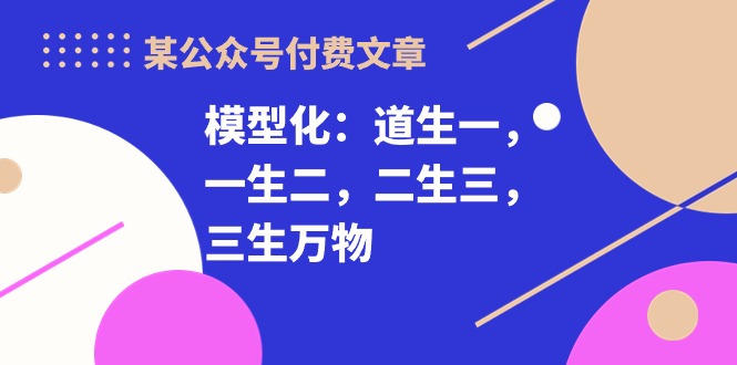 (10265期）某公众号付费文章《模型化：道生一，一生二，二生三，三生万物！》-北少网创