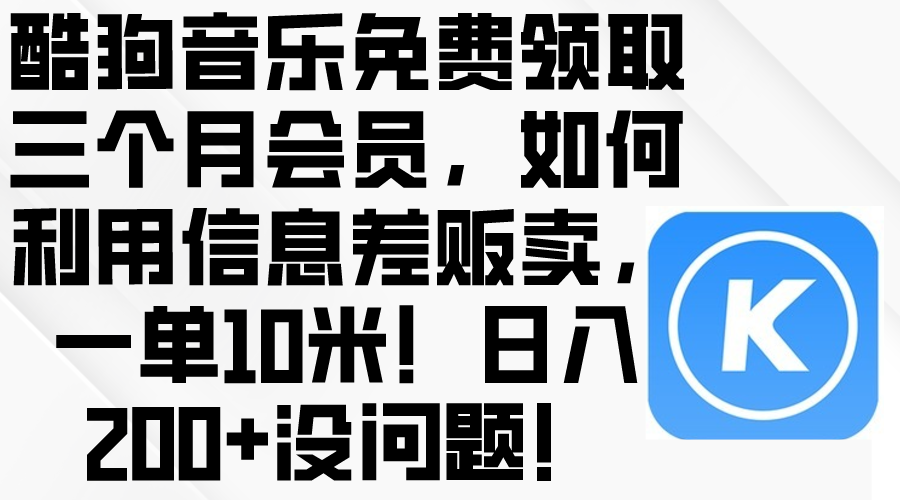 (10236期）酷狗音乐免费领取三个月会员，利用信息差贩卖，一单10米！日入200+没问题-北少网创