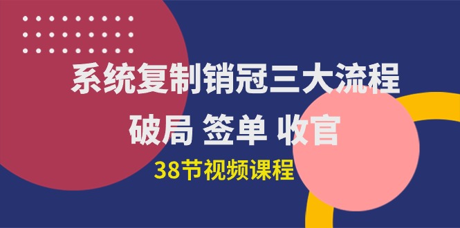 (10171期）系统复制 销冠三大流程，破局 签单 收官（38节视频课）-北少网创