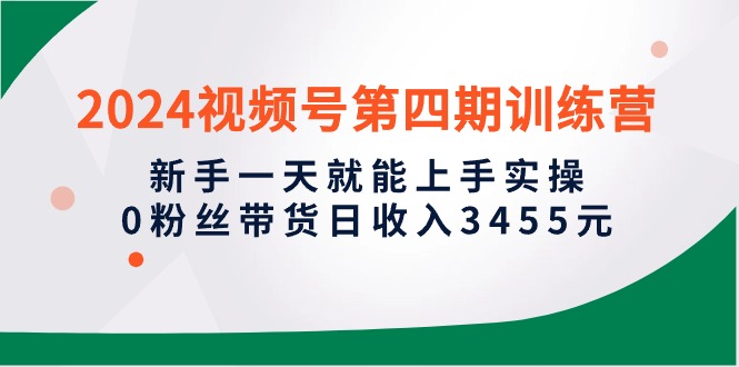 (10157期）2024视频号第四期训练营，新手一天就能上手实操，0粉丝带货日收入3455元-北少网创