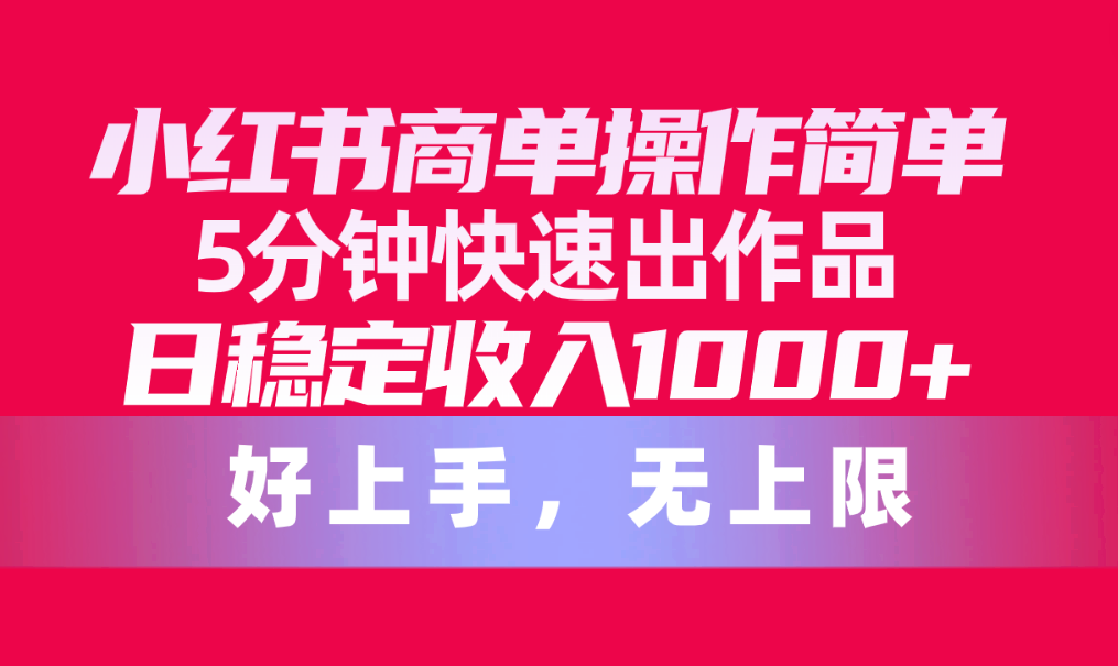 (10323期）小红书商单操作简单，5分钟快速出作品，日稳定收入1000+，无上限-北少网创