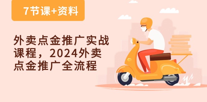 (10462期）外卖 点金推广实战课程，2024外卖 点金推广全流程（7节课+资料）-北少网创