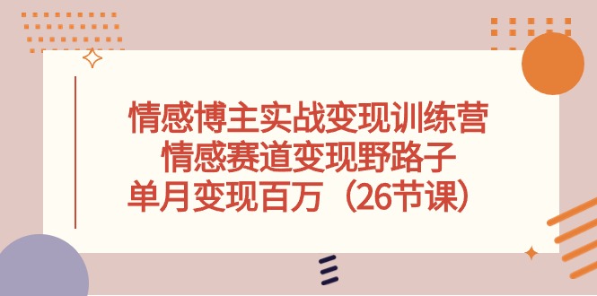 (10448期）情感博主实战变现训练营，情感赛道变现野路子，单月变现百万（26节课）-北少网创