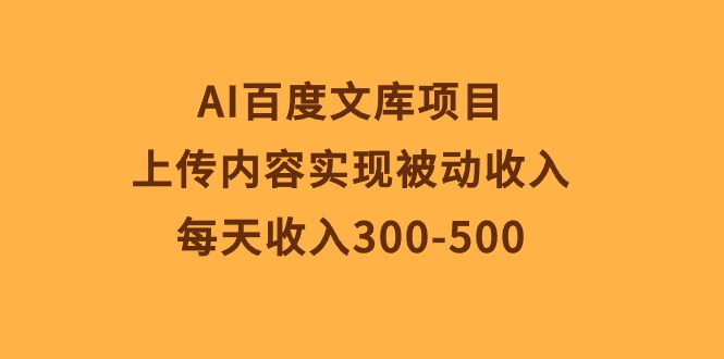 (10419期）AI百度文库项目，上传内容实现被动收入，每天收入300-500-北少网创