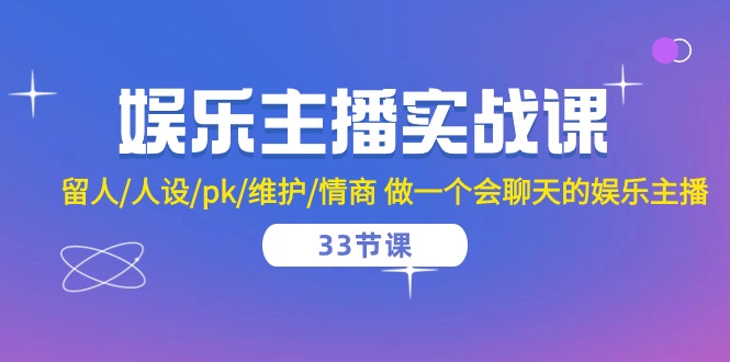 (10399期）娱乐主播实战课  留人/人设/pk/维护/情商 做一个会聊天的娱乐主播-33节课-北少网创