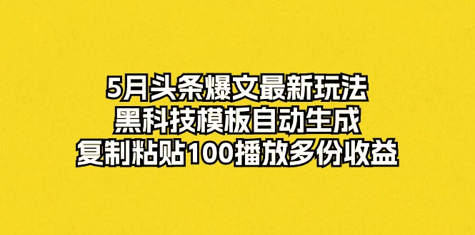 (10379期）5月头条爆文最新玩法，黑科技模板自动生成，复制粘贴100播放多份收益-北少网创