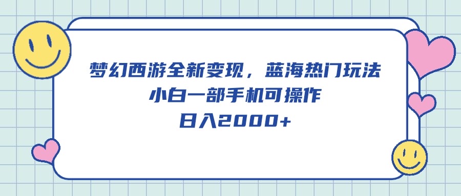 (10367期）梦幻西游全新变现，蓝海热门玩法，小白一部手机可操作，日入2000+-北少说钱