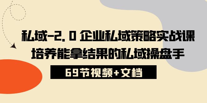 (10345期）私域-2.0 企业私域策略实战课，培养能拿结果的私域操盘手 (69节视频+文档)-北少网创