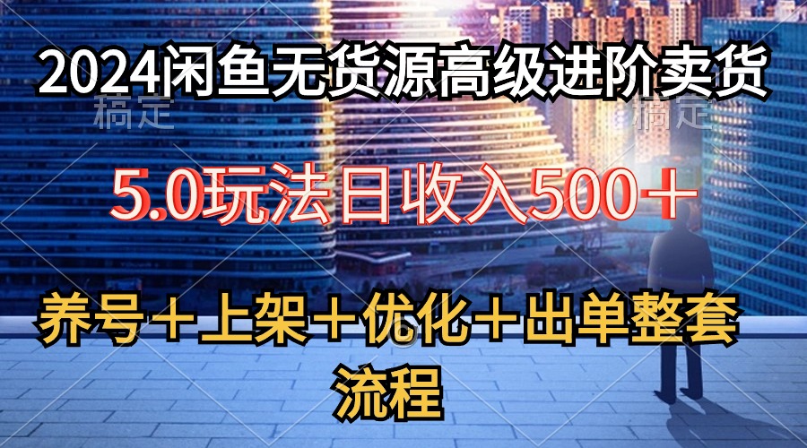 (10332期）2024闲鱼无货源高级进阶卖货5.0，养号＋选品＋上架＋优化＋出单整套流程-北少网创