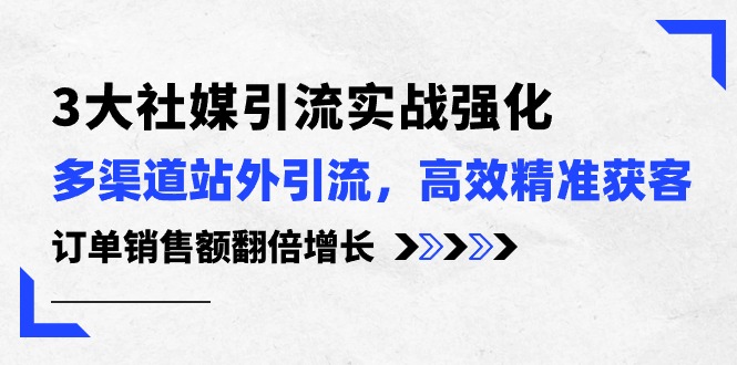 (10563期）3大社媒引流实操强化，多渠道站外引流/高效精准获客/订单销售额翻倍增长-北少网创