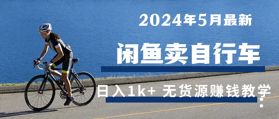 (10543期）2024年5月闲鱼卖自行车日入1k+ 最新无货源赚钱教学-北少网创