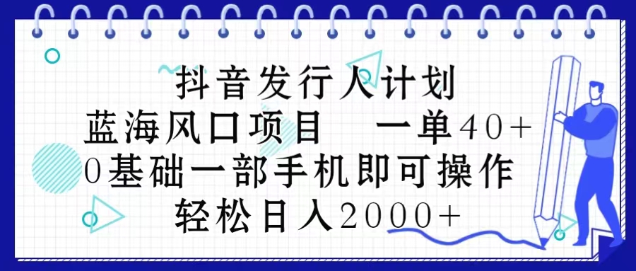 (10756期）抖音发行人计划，蓝海风口项目 一单40，0基础一部手机即可操作 日入2000＋-北少网创