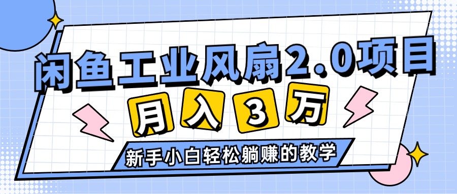 (11002期）2024年6月最新闲鱼工业风扇2.0项目，轻松月入3W+，新手小白躺赚的教学-北少网创