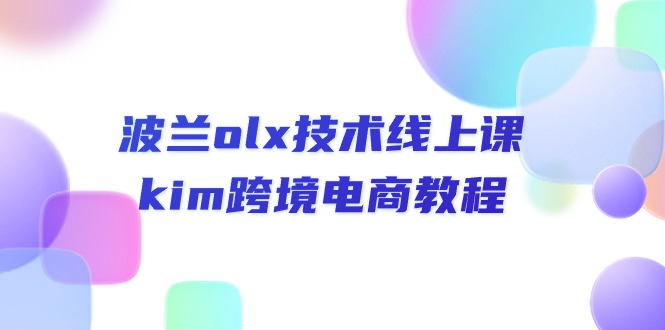 (10967期）波兰olx 技术线上课，kim跨境电商教程-北少网创