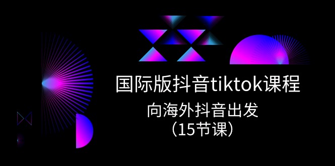 (10891期）国际版 抖音tiktok实战课程，向海外抖音出发（15节课）-北少网创