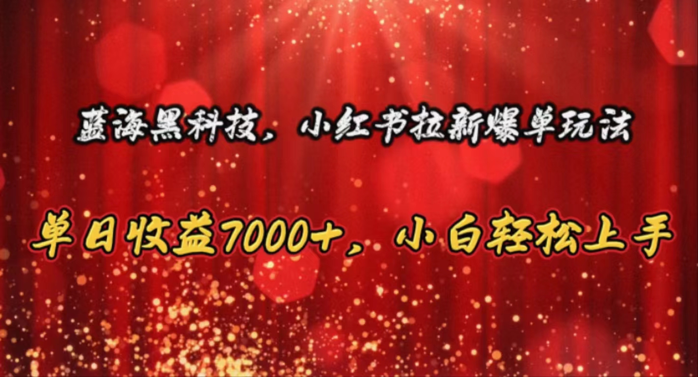 (10860期）蓝海黑科技，小红书拉新爆单玩法，单日收益7000+，小白轻松上手-北少网创