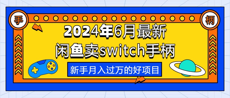 (10831期）2024年6月最新闲鱼卖switch游戏手柄，新手月入过万的第一个好项目-北少网创