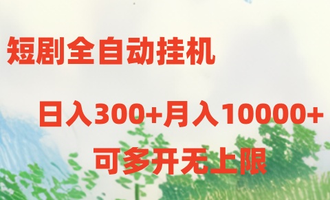(10791期）短剧全自动挂机项目：日入300+月入10000+-北少网创