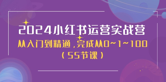 (11186期）2024小红书运营实战营，从入门到精通，完成从0~1~100（50节课）-北少网创