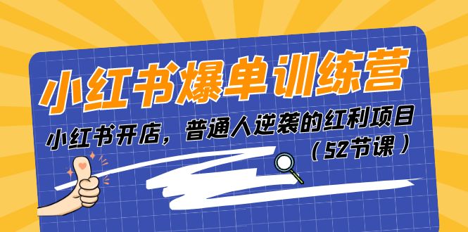 (11134期）小红书爆单训练营，小红书开店，普通人逆袭的红利项目（52节课）-北少网创