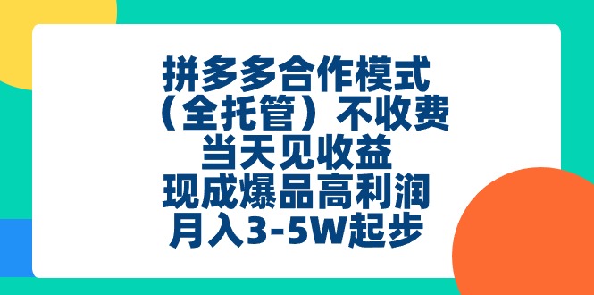 (11091期）拼多多合作模式（全托管）不收费、当天见收益、现成爆品高利润，月入3-5w-北少网创